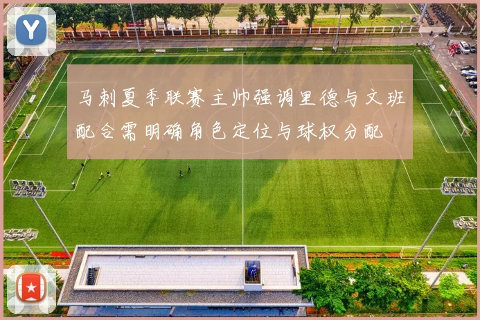 马刺夏季联赛主帅强调里德与文班配合需明确角色定位与球权分配