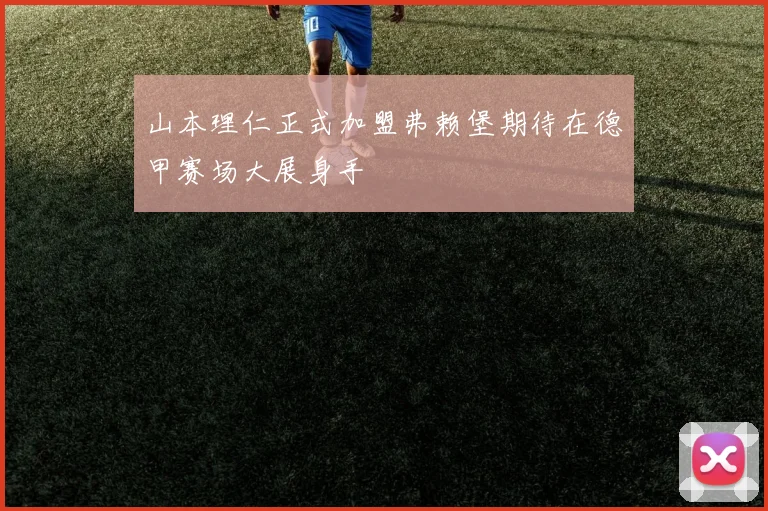 山本理仁正式加盟弗赖堡期待在德甲赛场大展身手