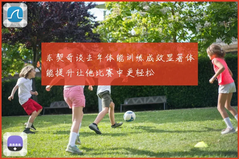 东契奇谈去年体能训练成效显著体能提升让他比赛中更轻松