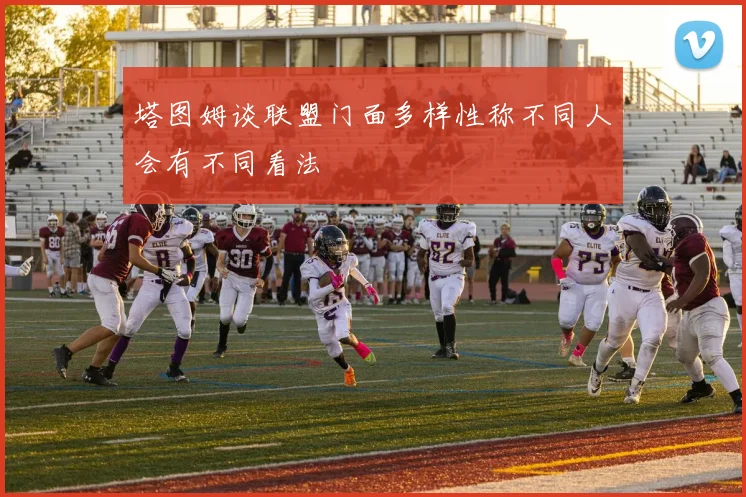 塔图姆谈联盟门面多样性称不同人会有不同看法