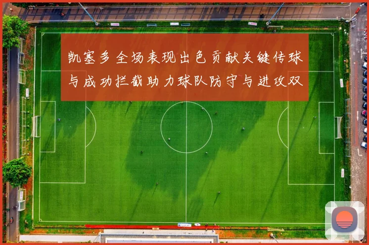 凯塞多全场表现出色贡献关键传球与成功拦截助力球队防守与进攻双重奏