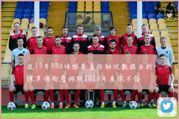近13年NBA传球质量与助攻数据分析保罗领衔詹姆斯2020年表现不俗