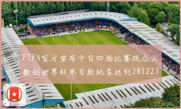 FIFA官方宣布今日四场比赛观众人数创世界杯单日新纪录达到281223人
